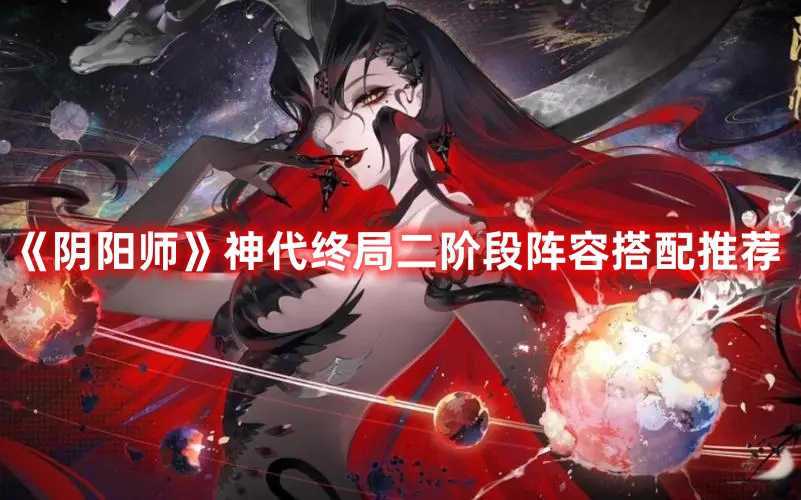 《陰陽師》神代終局二階段陣容搭配推薦