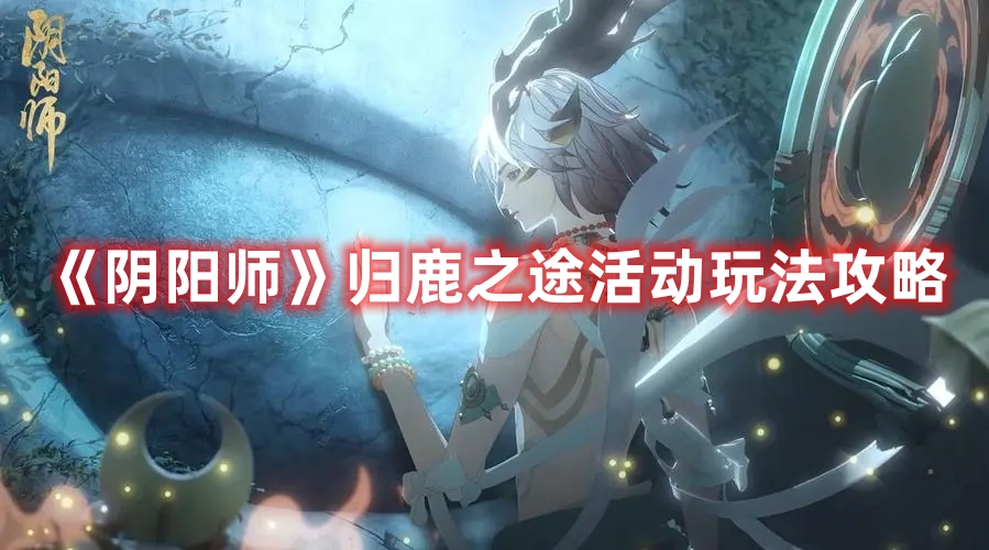 《陰陽師》歸鹿之途活動玩法攻略
