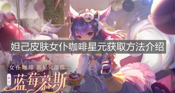 《王者榮耀》妲己皮膚女仆咖啡星元獲取方法介紹