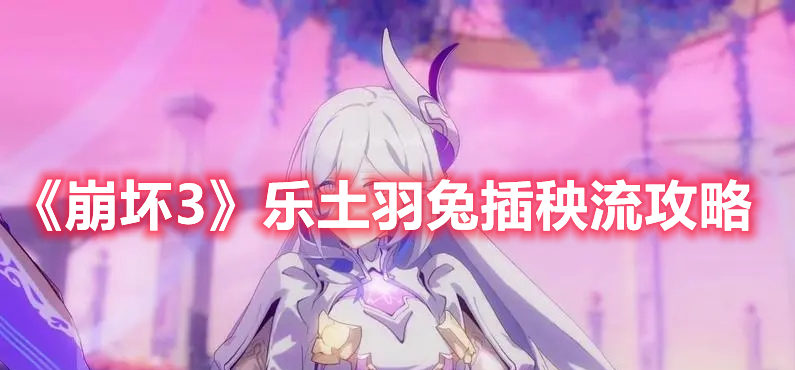 《崩壞3》樂土羽兔插秧流攻略