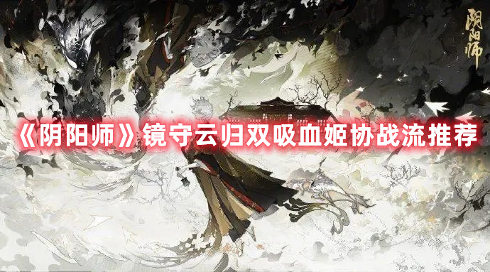 《陰陽師》鏡守云歸雙吸血姬協(xié)戰(zhàn)流推薦