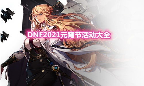 《DNF》2021元宵節活動大全