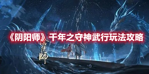 《陰陽師》千年之守神武行玩法攻略