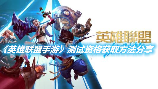 《英雄聯盟手游》測試資格獲取方法分享