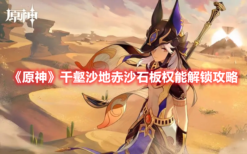 《原神》千壑沙地赤沙石板權能解鎖攻略
