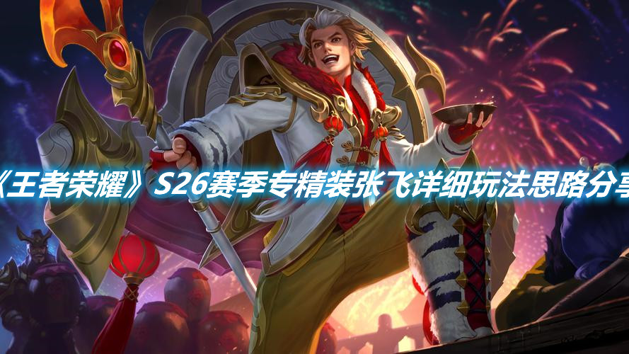 《王者榮耀》S26賽季專(zhuān)精裝張飛詳細(xì)玩法思路分享