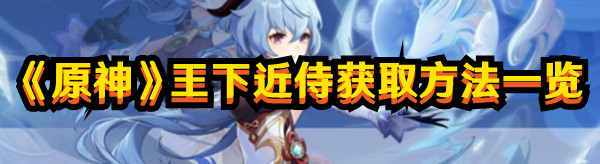 《原神》王下近侍獲取方法一覽