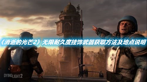 《消逝的光芒2》無(wú)限耐久度掛飾武器獲取方法及地點(diǎn)說(shuō)明