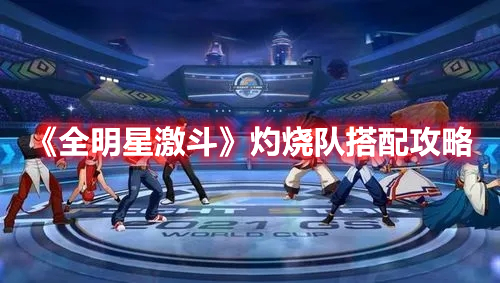 《全明星激斗》灼燒隊(duì)搭配攻略