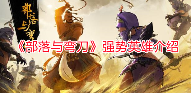 《部落與彎刀》強勢英雄介紹