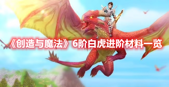 《創(chuàng)造與魔法》6階白虎進階材料一覽