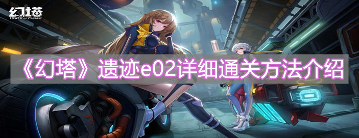 《幻塔》遺跡e02詳細通關方法介紹