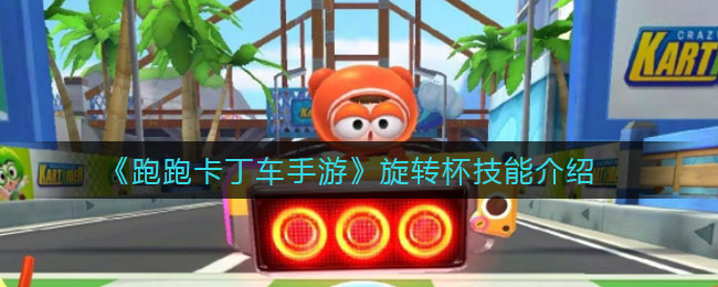 《跑跑卡丁車手游》旋轉(zhuǎn)杯技能講解