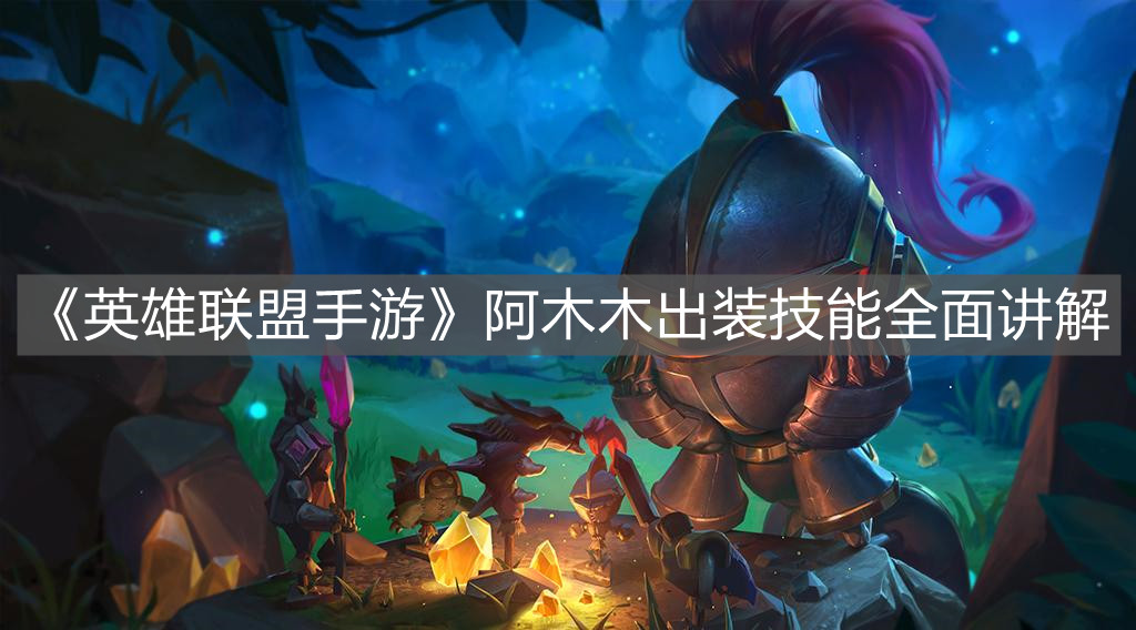 《英雄聯盟手游》阿木木出裝技能全面講解