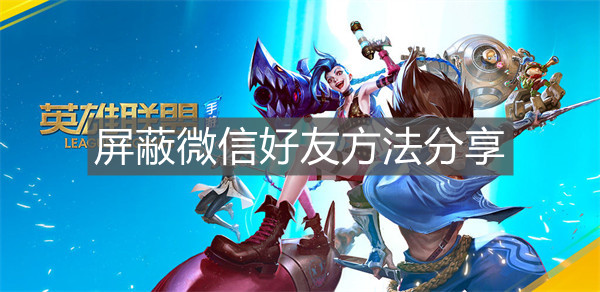《英雄聯(lián)盟手游》屏蔽微信好友方法分享