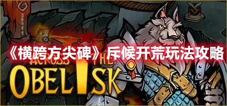 《橫跨方尖碑》斥候開荒玩法攻略