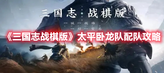 《三國志戰棋版》太平臥龍隊配隊攻略