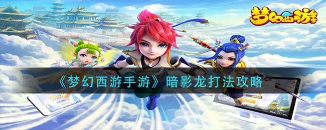 《夢幻西游手游》暗影龍打法推薦