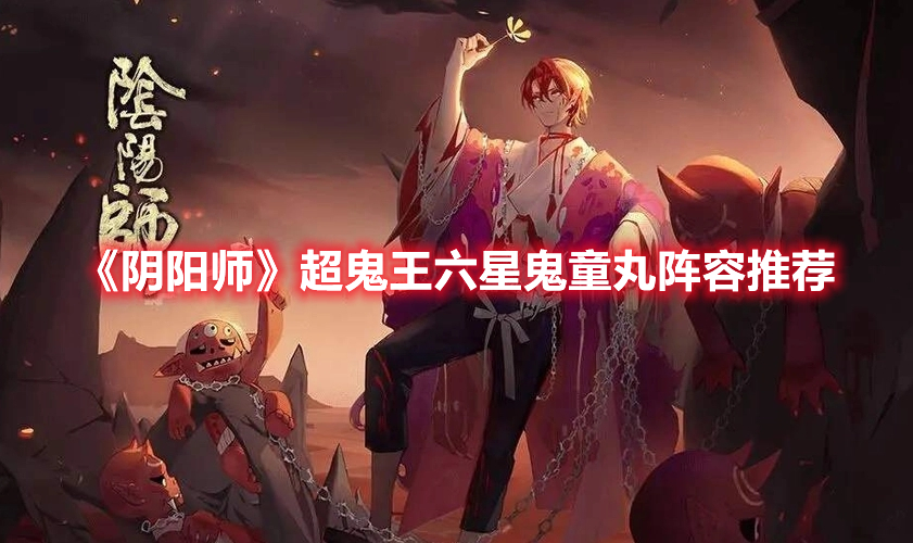 《陰陽(yáng)師》超鬼王六星鬼童丸陣容推薦