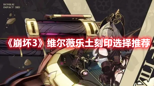 《崩壞3》維爾薇樂(lè)土刻印選擇推薦