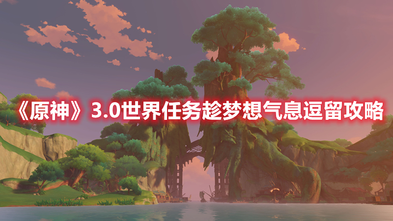 《原神》3.0世界任務(wù)趁夢想氣息逗留攻略