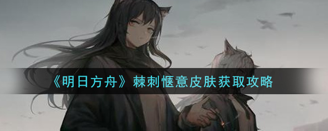 《明日方舟》棘刺愜意皮膚獲得方式