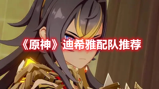 《原神》迪希雅配隊推薦