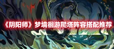 《陰陽師》夢境徊游爬塔陣容搭配推薦