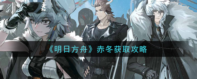 《明日方舟》赤冬獲取攻略