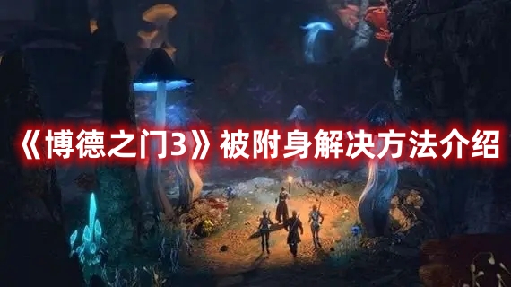 《博德之門3》被附身解決方法介紹