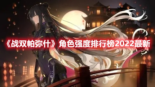 《戰(zhàn)雙帕彌什》角色強度排行榜2022最新