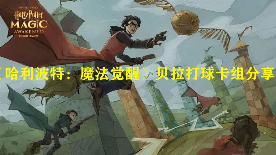 《哈利波特：魔法覺(jué)醒》貝拉打球卡組分享