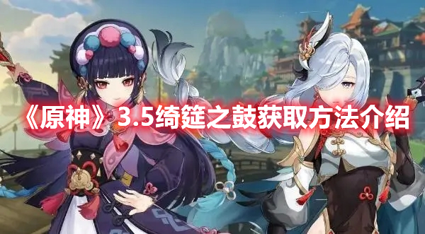 《原神》3.5綺筵之鼓獲取方法介紹