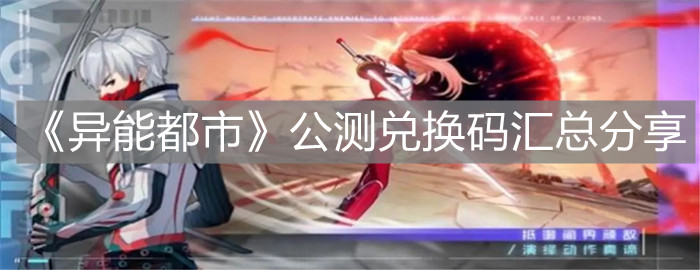 《異能都市》公測兌換碼匯總分享