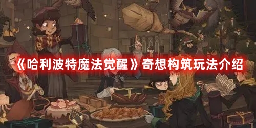 《哈利波特魔法覺醒》奇想構(gòu)筑玩法介紹