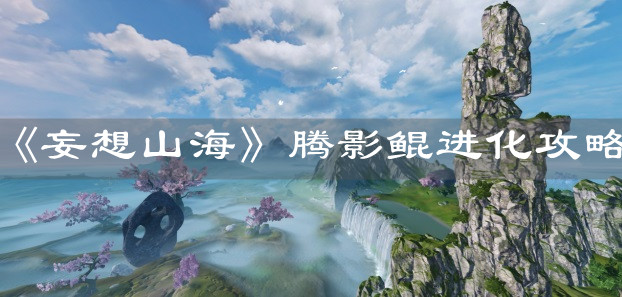 《妄想山海》騰影鯤進(jìn)化攻略