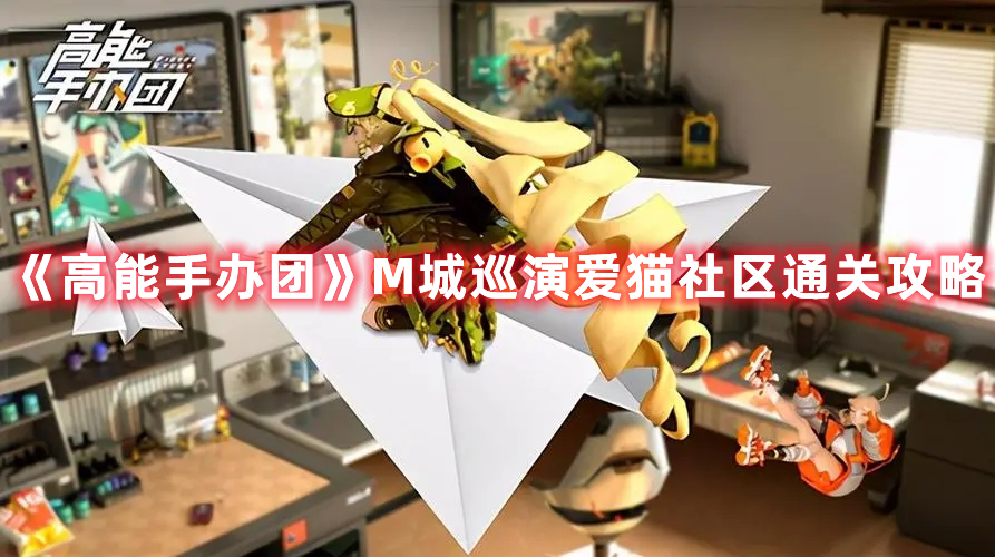 《高能手辦團(tuán)》M城巡演愛貓社區(qū)通關(guān)攻略