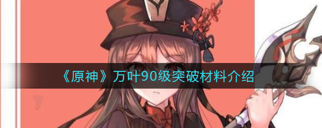 《原神》萬葉90級突破材料講解