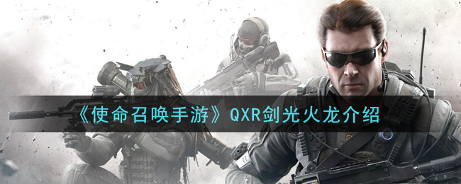 《使命召喚手游》QXR劍光火龍一覽