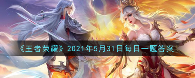 《王者榮耀》2021年5月31日微信每日一題答案