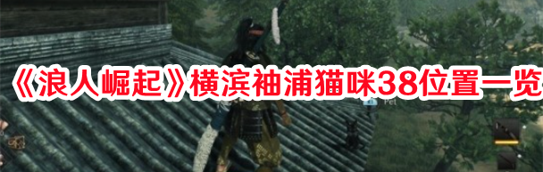 《浪人崛起》橫濱袖浦貓咪38位置一覽