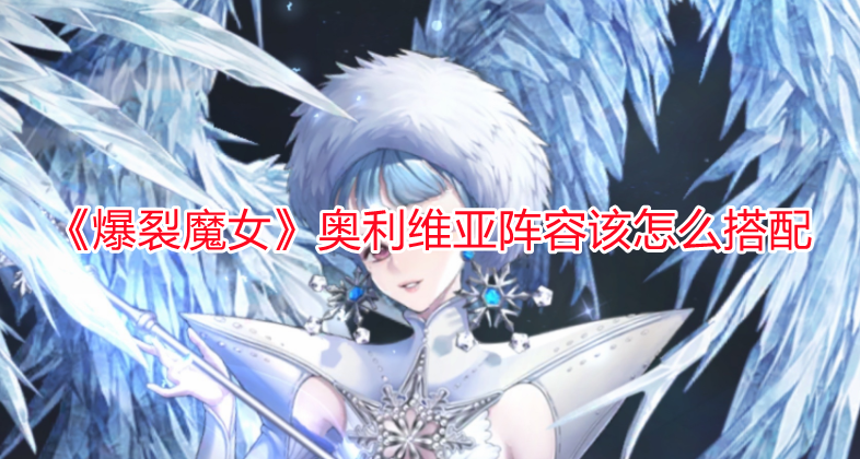 《爆裂魔女》奧利維亞陣容該怎么搭配