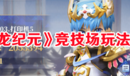 《馴龍紀元》競技場玩法攻略