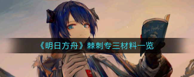 《明日方舟》棘刺專三材料介紹