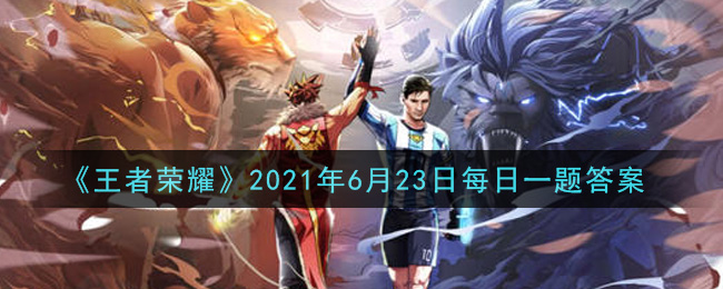 《王者榮耀》2021年6月23日每日一題答案介紹