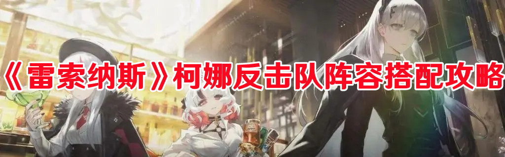 《雷索納斯》柯娜反擊隊陣容搭配攻略
