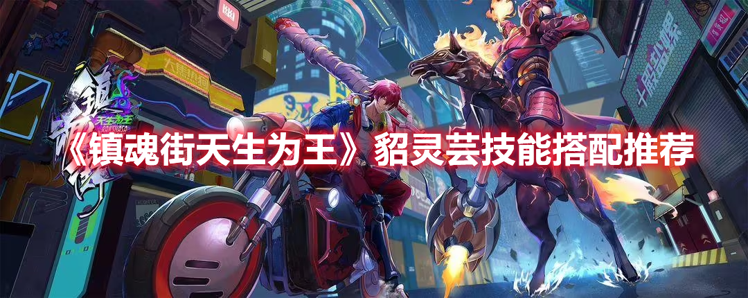 《鎮魂街天生為王》貂靈蕓技能搭配推薦