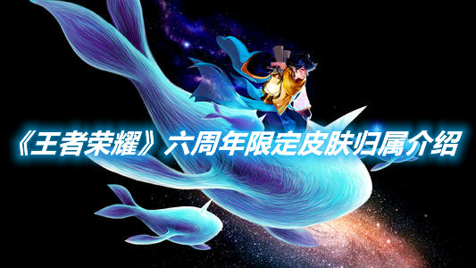 《王者榮耀》六周年限定皮膚歸屬介紹