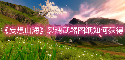 《妄想山海》裂魂武器圖紙如何獲得