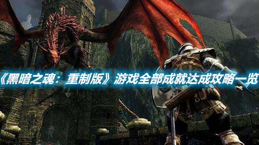 《黑暗之魂：重制版》游戲全部成就達成攻略一覽